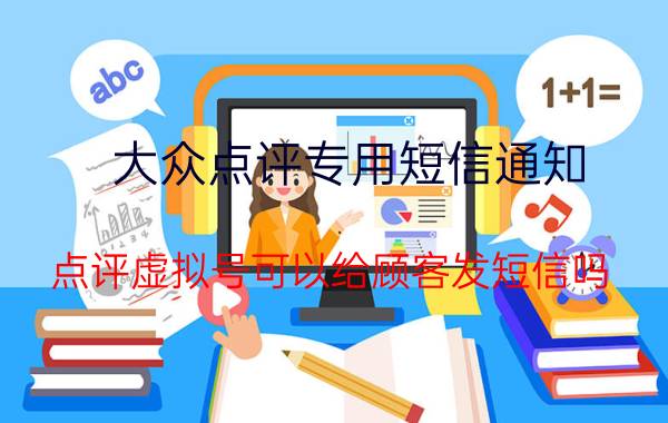 大众点评专用短信通知 点评虚拟号可以给顾客发短信吗？